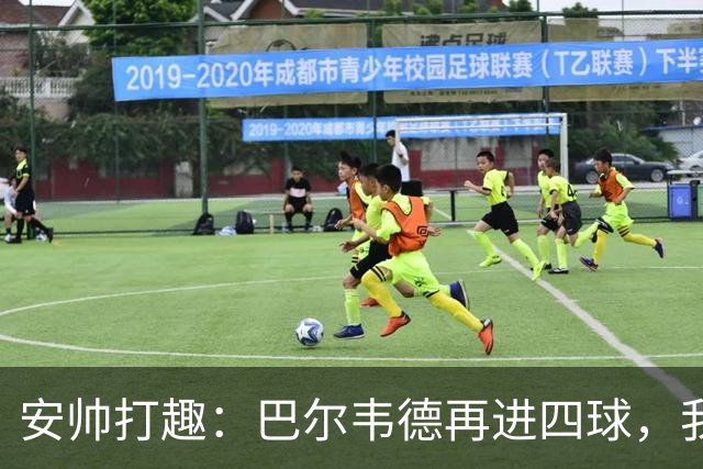 安帅打趣：巴尔韦德再进四球，我就能继续当教练了！